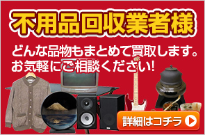 不用品回収業者様どんな品物もまとめて買取します。お気軽にご相談ください!