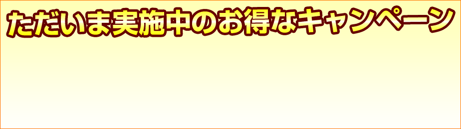 ただいま実施中のお得なキャンペーン