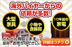 海外バイヤーからの依頼が多数!大型家具小物や食器類10年前の家電