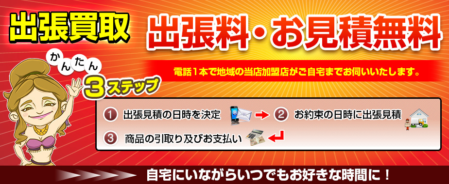 出張買取出張料・お見積無料 かんたん3ステップ